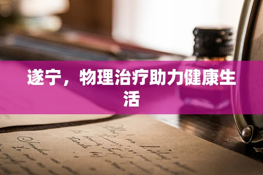遂宁，物理治疗助力健康生活