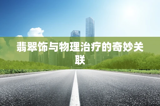 翡翠饰与物理治疗的奇妙关联