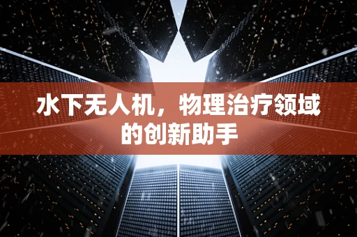 水下无人机，物理治疗领域的创新助手