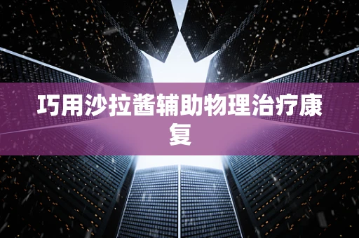 巧用沙拉酱辅助物理治疗康复