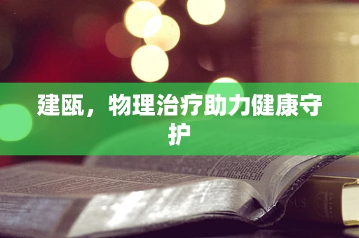 建瓯，物理治疗助力健康守护