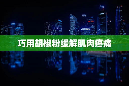 巧用胡椒粉缓解肌肉疼痛
