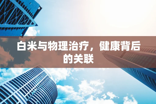 白米与物理治疗，健康背后的关联