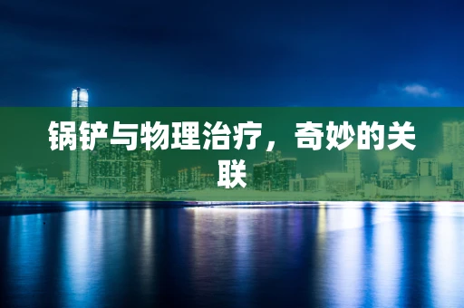 锅铲与物理治疗，奇妙的关联