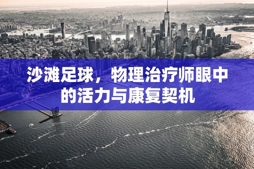 沙滩足球，物理治疗师眼中的活力与康复契机