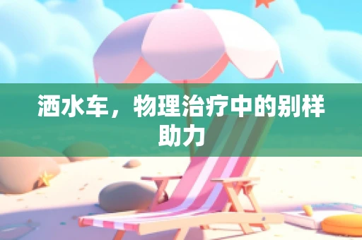 洒水车，物理治疗中的别样助力