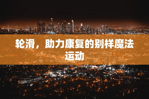 轮滑，助力康复的别样魔法运动