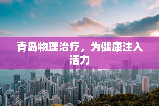 青岛物理治疗，为健康注入活力