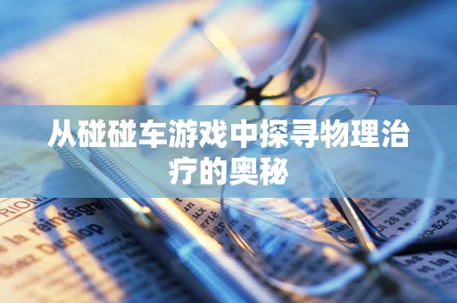 从碰碰车游戏中探寻物理治疗的奥秘