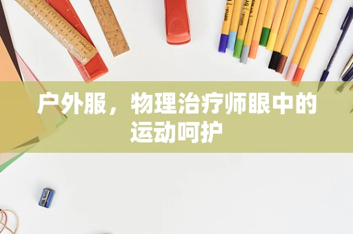 户外服，物理治疗师眼中的运动呵护