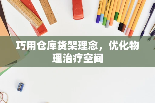 巧用仓库货架理念，优化物理治疗空间