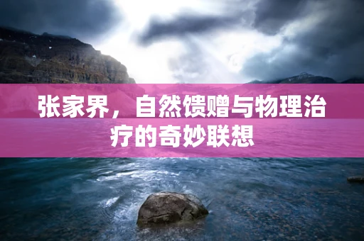 张家界，自然馈赠与物理治疗的奇妙联想