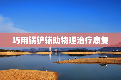 巧用锅铲辅助物理治疗康复