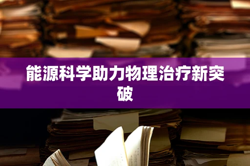 能源科学助力物理治疗新突破