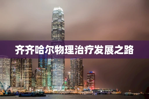 齐齐哈尔物理治疗发展之路