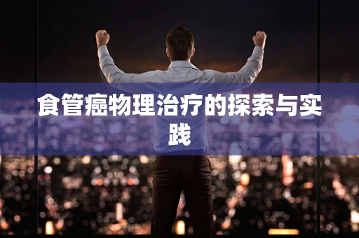食管癌物理治疗的探索与实践