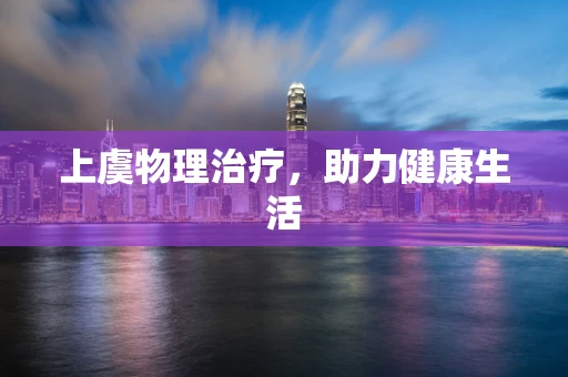 上虞物理治疗，助力健康生活