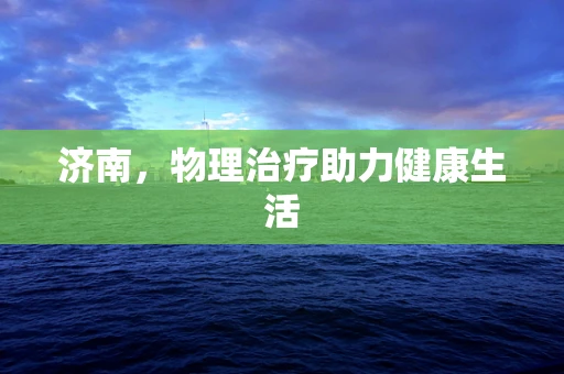 济南，物理治疗助力健康生活