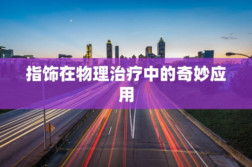 指饰在物理治疗中的奇妙应用