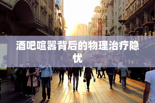 酒吧喧嚣背后的物理治疗隐忧