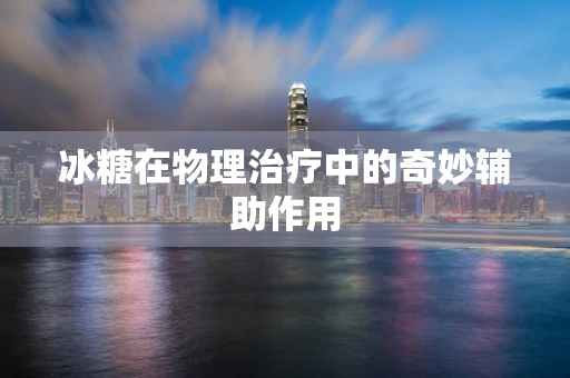 冰糖在物理治疗中的奇妙辅助作用