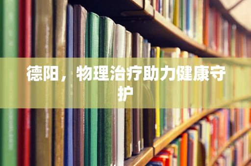 德阳，物理治疗助力健康守护