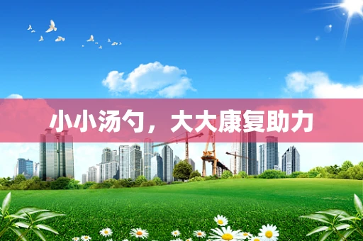 小小汤勺，大大康复助力