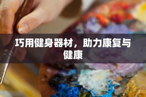 巧用健身器材，助力康复与健康