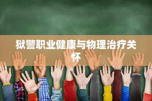 狱警职业健康与物理治疗关怀