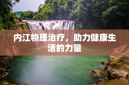 内江物理治疗，助力健康生活的力量