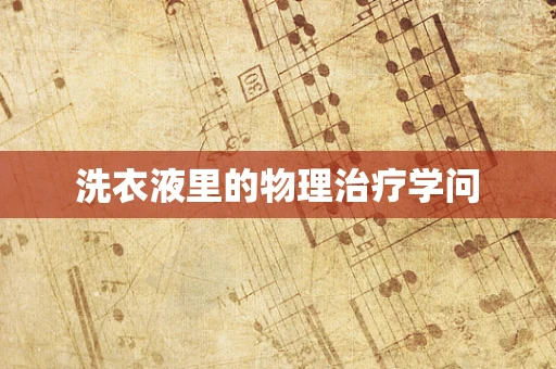 洗衣液里的物理治疗学问