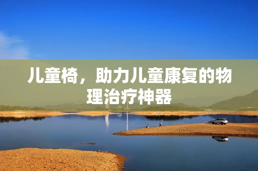儿童椅，助力儿童康复的物理治疗神器
