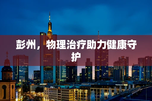 彭州，物理治疗助力健康守护