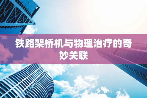 铁路架桥机与物理治疗的奇妙关联