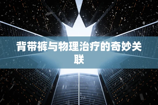 背带裤与物理治疗的奇妙关联