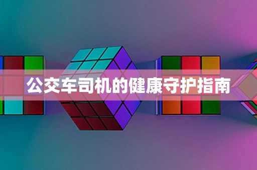 公交车司机的健康守护指南