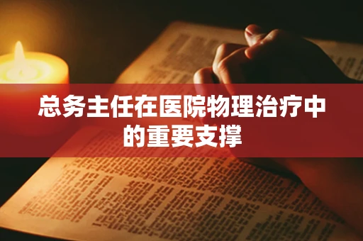总务主任在医院物理治疗中的重要支撑