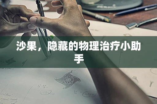 沙果，隐藏的物理治疗小助手