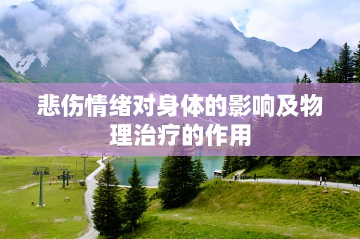 悲伤情绪对身体的影响及物理治疗的作用
