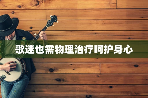 歌迷也需物理治疗呵护身心