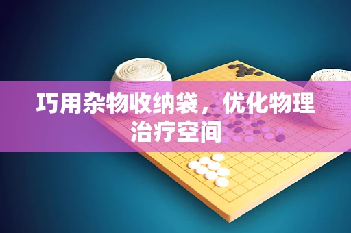 巧用杂物收纳袋，优化物理治疗空间