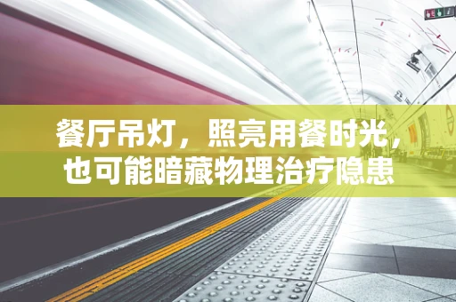 餐厅吊灯，照亮用餐时光，也可能暗藏物理治疗隐患