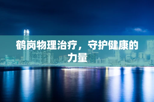 鹤岗物理治疗，守护健康的力量