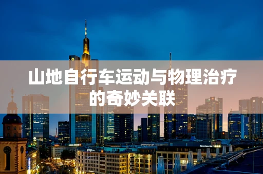 山地自行车运动与物理治疗的奇妙关联