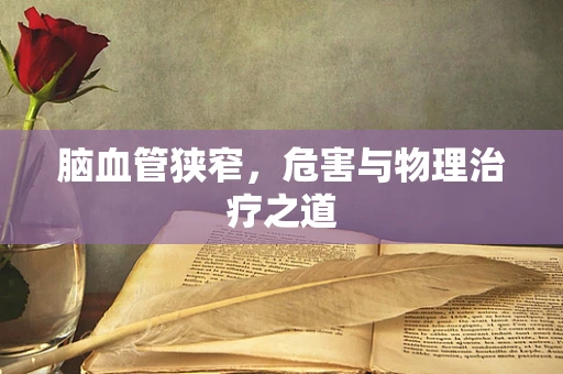 脑血管狭窄，危害与物理治疗之道