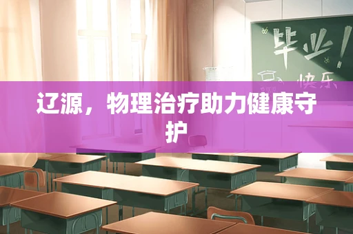 辽源，物理治疗助力健康守护