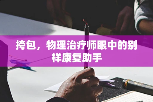 挎包，物理治疗师眼中的别样康复助手