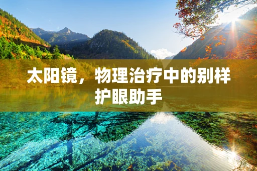 太阳镜，物理治疗中的别样护眼助手