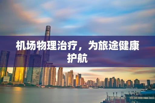 机场物理治疗，为旅途健康护航