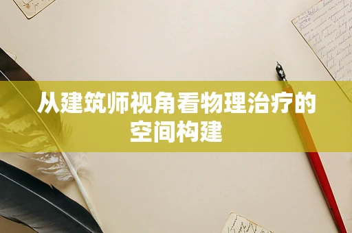 从建筑师视角看物理治疗的空间构建